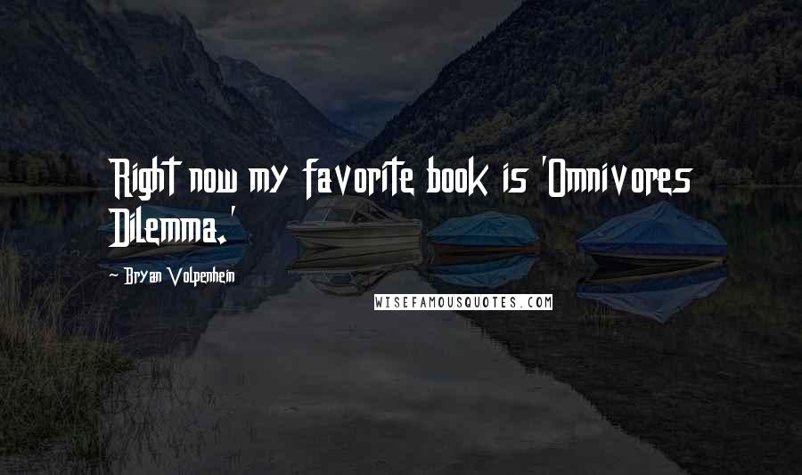 Bryan Volpenhein quotes: Right now my favorite book is 'Omnivores Dilemma.'
