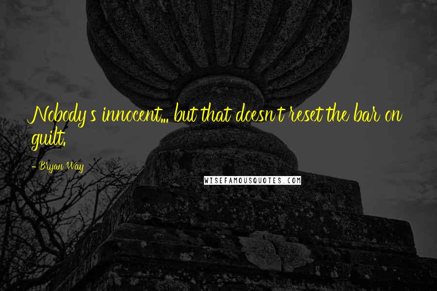 Bryan Way quotes: Nobody's innocent... but that doesn't reset the bar on guilt.