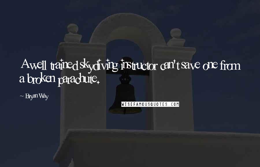 Bryan Way quotes: A well trained skydiving instructor can't save one from a broken parachute.