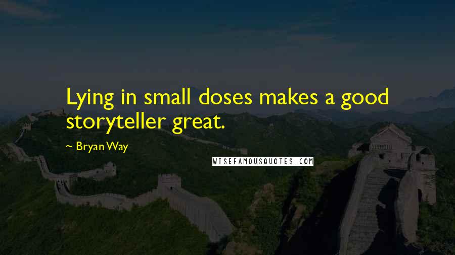 Bryan Way quotes: Lying in small doses makes a good storyteller great.
