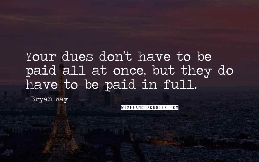 Bryan Way quotes: Your dues don't have to be paid all at once, but they do have to be paid in full.