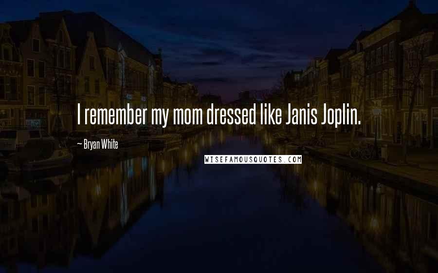 Bryan White quotes: I remember my mom dressed like Janis Joplin.