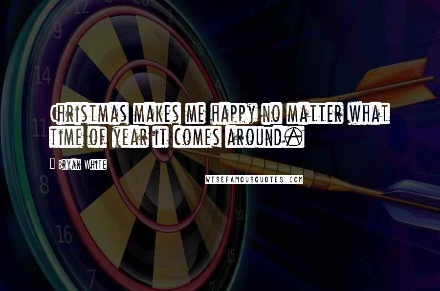 Bryan White quotes: Christmas makes me happy no matter what time of year it comes around.