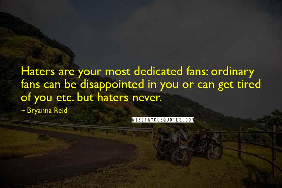 Bryanna Reid quotes: Haters are your most dedicated fans: ordinary fans can be disappointed in you or can get tired of you etc. but haters never.