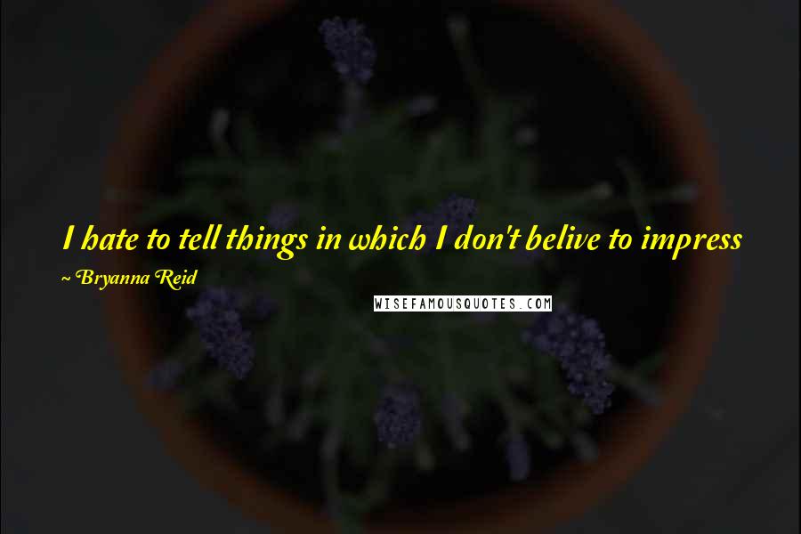 Bryanna Reid quotes: I hate to tell things in which I don't belive to impress people who are not on my mind so that they see my false image.