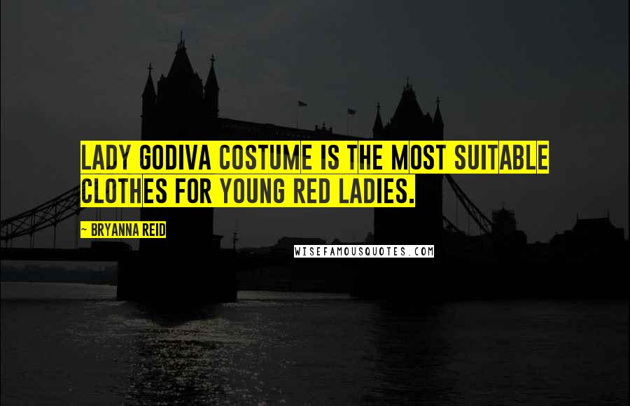 Bryanna Reid quotes: Lady Godiva costume is the most suitable clothes for young red ladies.