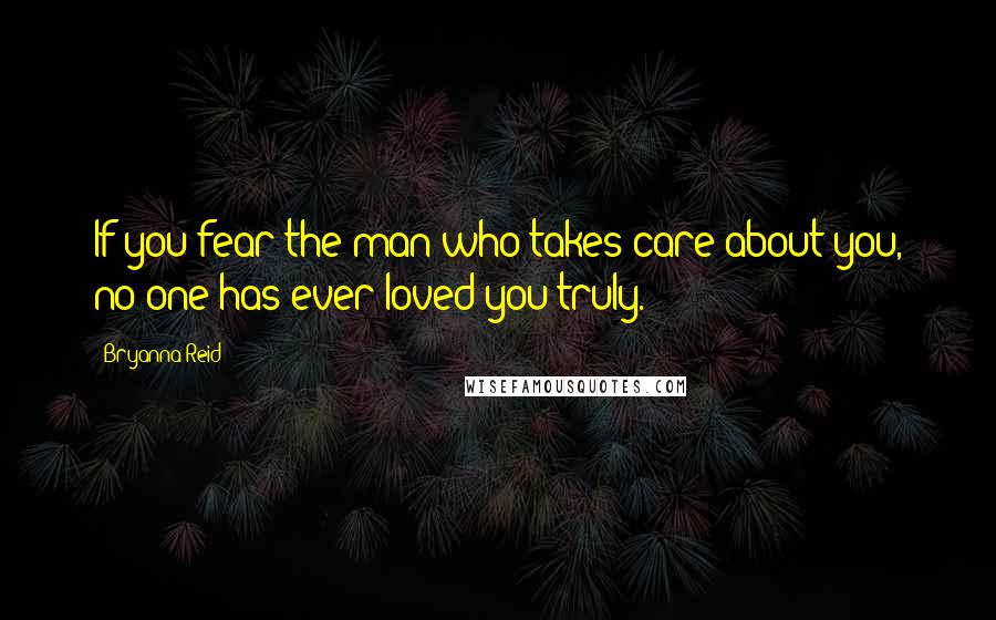 Bryanna Reid quotes: If you fear the man who takes care about you, no one has ever loved you truly.