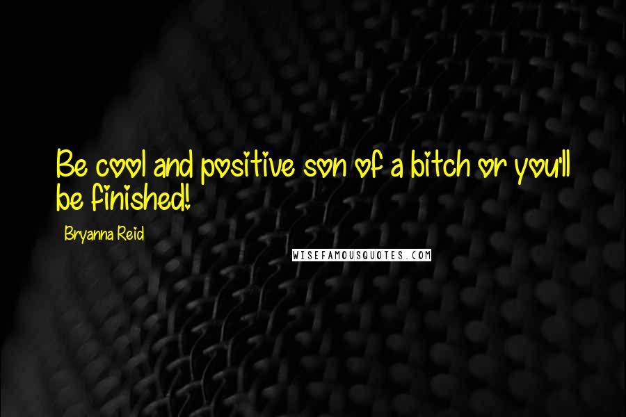 Bryanna Reid quotes: Be cool and positive son of a bitch or you'll be finished!