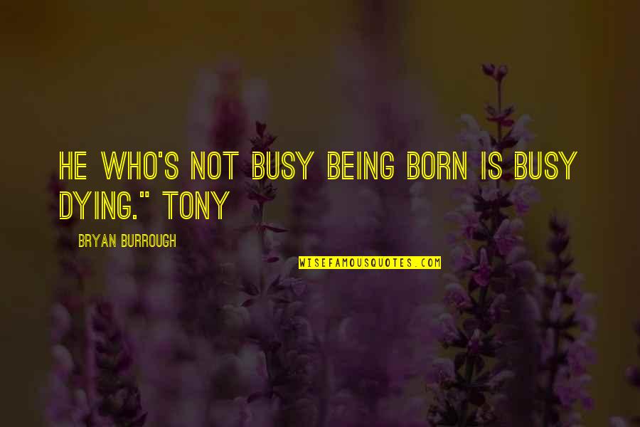 Bryan's Quotes By Bryan Burrough: He who's not busy being born is busy Bryan's Quotes By Bryan Burrough: He who's not busy being born is busy