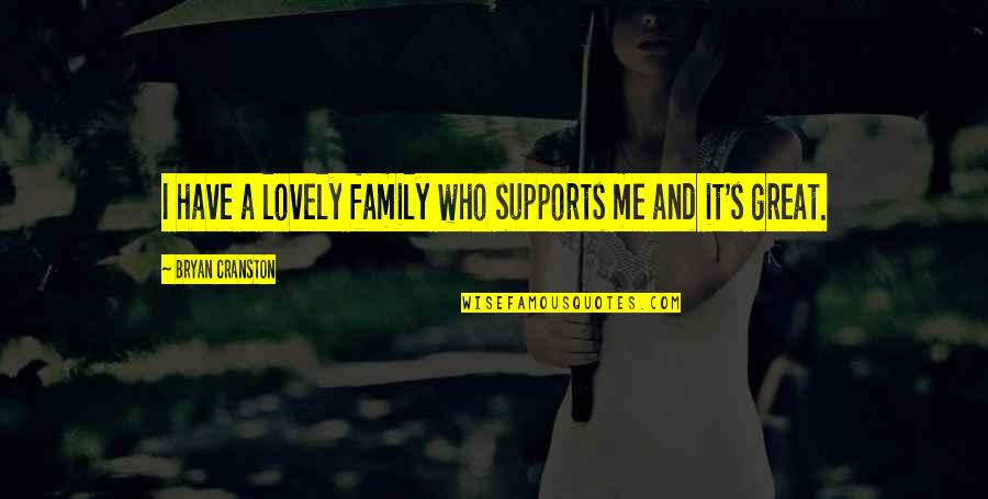 Bryan's Quotes By Bryan Cranston: I have a lovely family who supports me Bryan's Quotes By Bryan Cranston: I have a lovely family who supports me