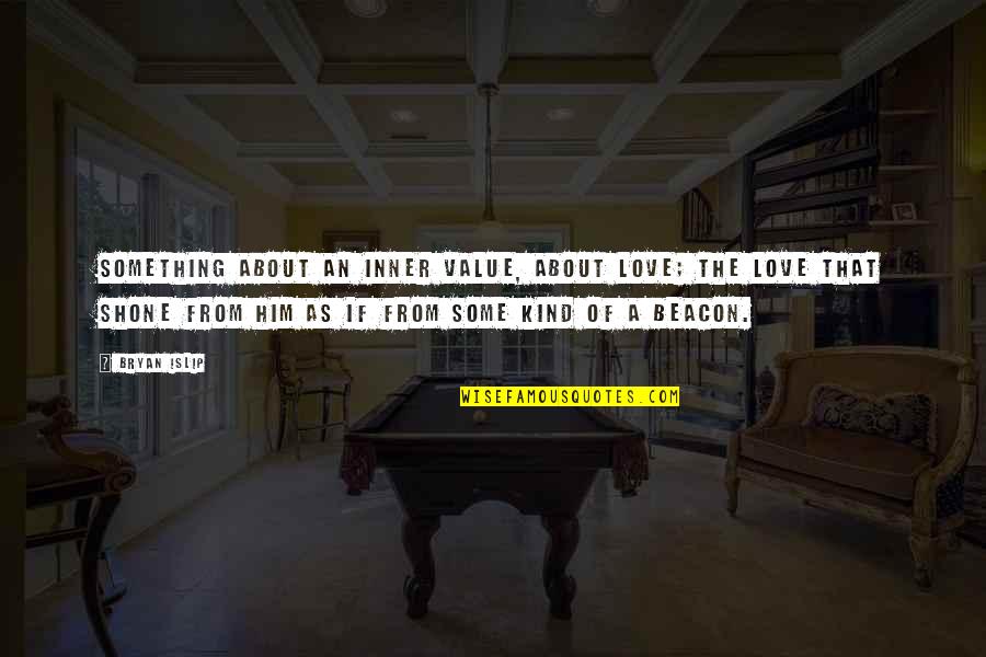 Bryan's Quotes By Bryan Islip: Something about an inner value, about love; the Bryan's Quotes By Bryan Islip: Something about an inner value, about love; the
