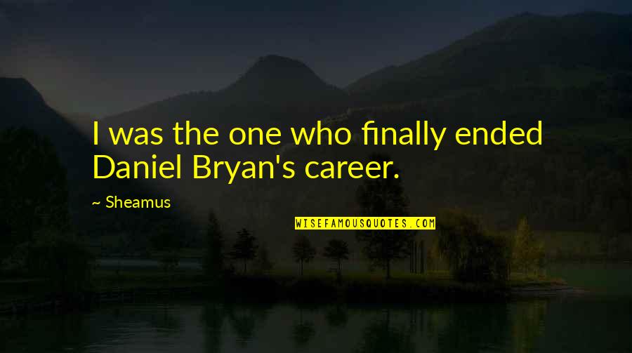Bryan's Quotes By Sheamus: I was the one who finally ended Daniel