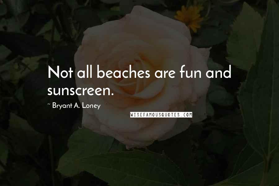 Bryant A. Loney quotes: Not all beaches are fun and sunscreen.