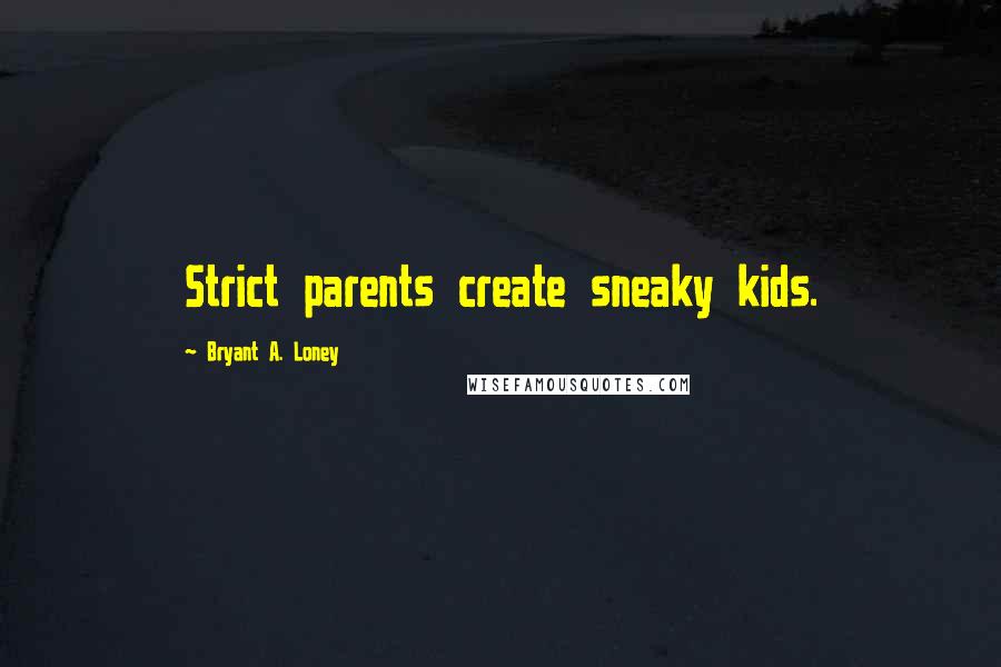 Bryant A. Loney quotes: Strict parents create sneaky kids.
