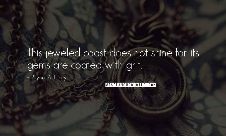 Bryant A. Loney quotes: This jeweled coast does not shine for its gems are coated with grit.