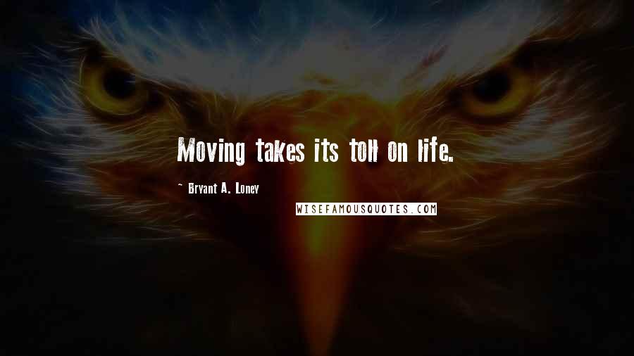 Bryant A. Loney quotes: Moving takes its toll on life.