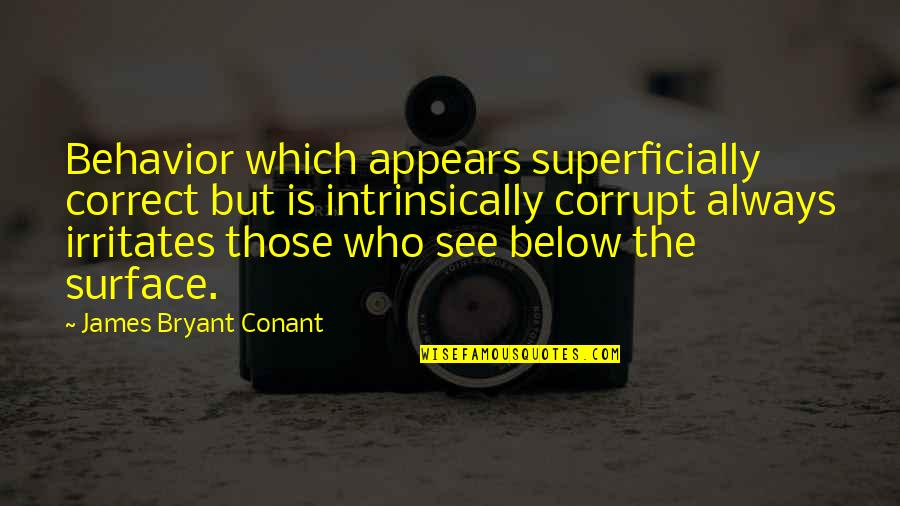 Bryant Conant Quotes By James Bryant Conant: Behavior which appears superficially correct but is intrinsically