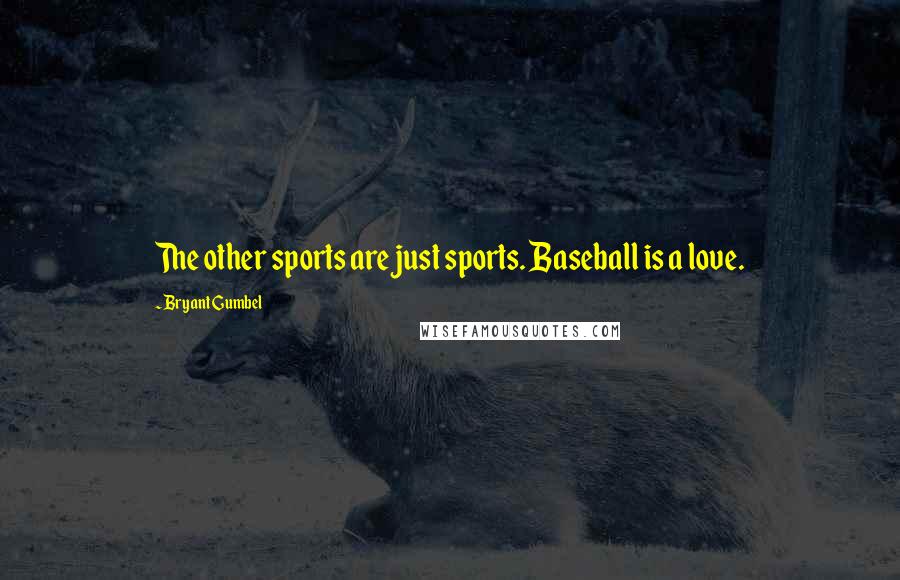 Bryant Gumbel quotes: The other sports are just sports. Baseball is a love.