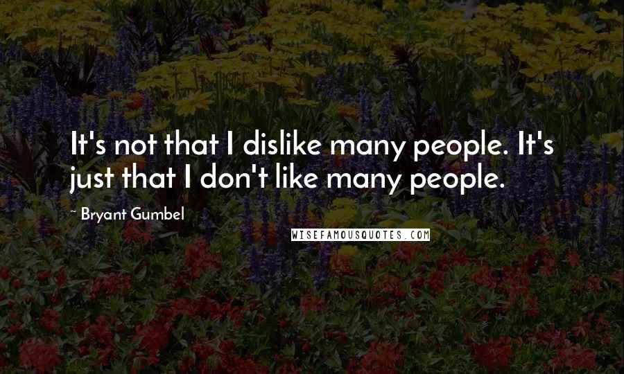 Bryant Gumbel quotes: It's not that I dislike many people. It's just that I don't like many people.