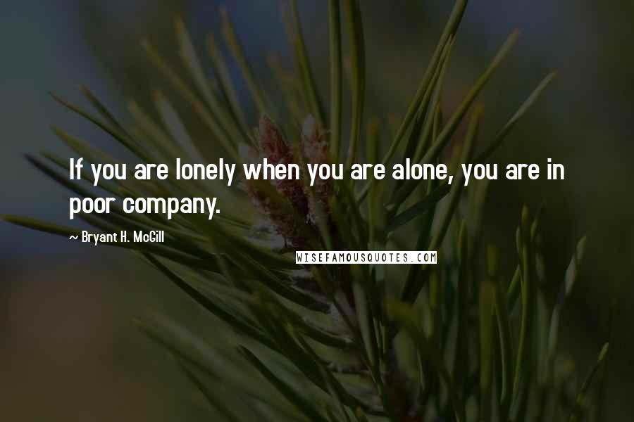 Bryant H. McGill quotes: If you are lonely when you are alone, you are in poor company.