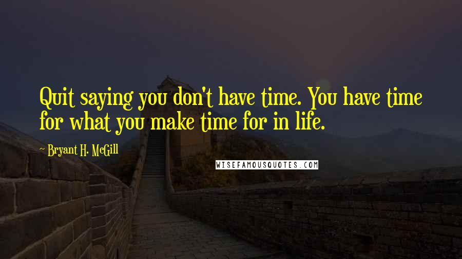 Bryant H. McGill quotes: Quit saying you don't have time. You have time for what you make time for in life.