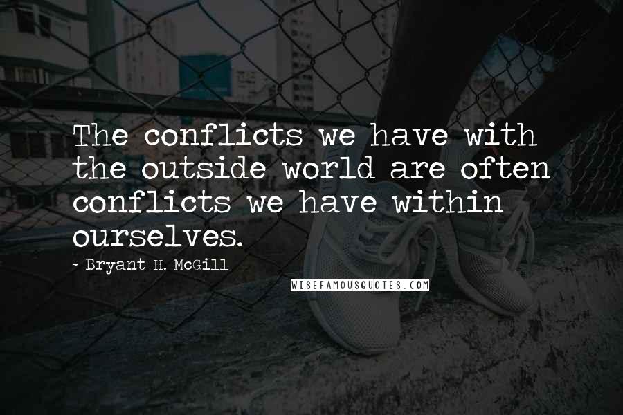 Bryant H. McGill quotes: The conflicts we have with the outside world are often conflicts we have within ourselves.