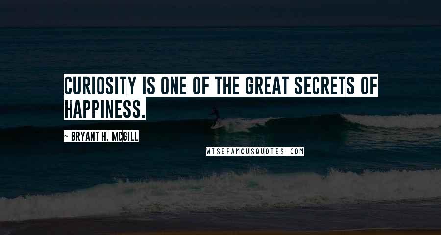 Bryant H. McGill quotes: Curiosity is one of the great secrets of happiness.