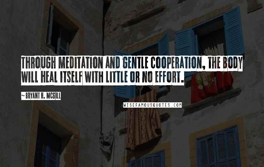 Bryant H. McGill quotes: Through meditation and gentle cooperation, the body will heal itself with little or no effort.