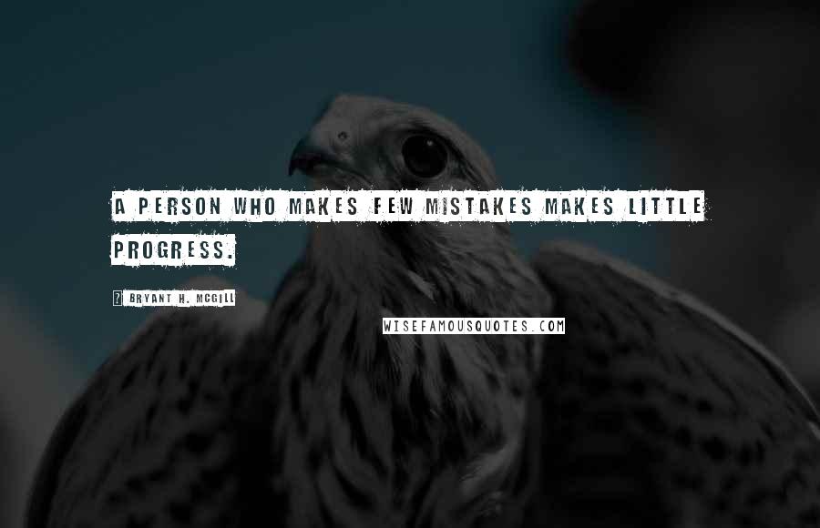 Bryant H. McGill quotes: A person who makes few mistakes makes little progress.