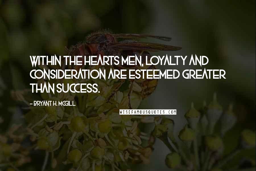 Bryant H. McGill quotes: Within the hearts men, loyalty and consideration are esteemed greater than success.