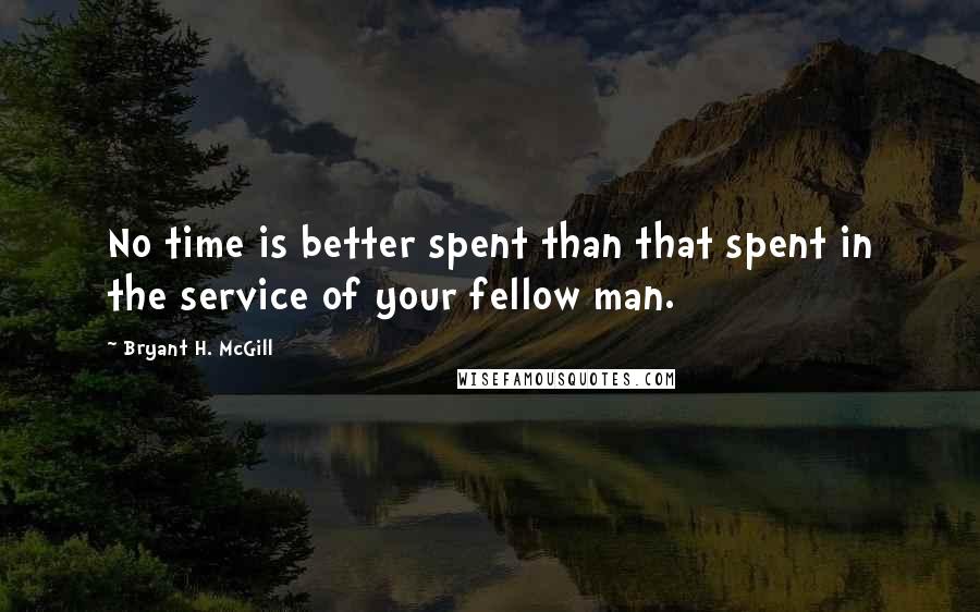 Bryant H. McGill quotes: No time is better spent than that spent in the service of your fellow man.
