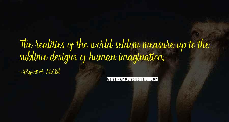 Bryant H. McGill quotes: The realities of the world seldom measure up to the sublime designs of human imagination.