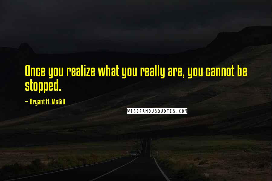 Bryant H. McGill quotes: Once you realize what you really are, you cannot be stopped.