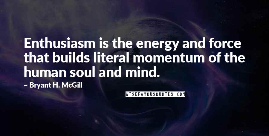 Bryant H. McGill quotes: Enthusiasm is the energy and force that builds literal momentum of the human soul and mind.