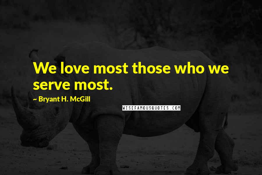 Bryant H. McGill quotes: We love most those who we serve most.