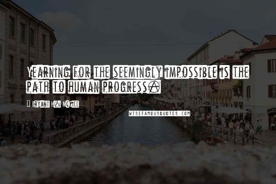 Bryant H. McGill quotes: Yearning for the seemingly impossible is the path to human progress.