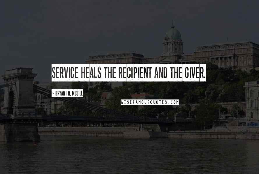 Bryant H. McGill quotes: Service heals the recipient and the giver.