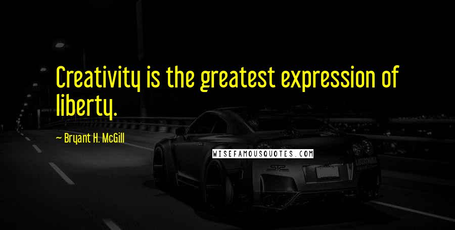 Bryant H. McGill quotes: Creativity is the greatest expression of liberty.