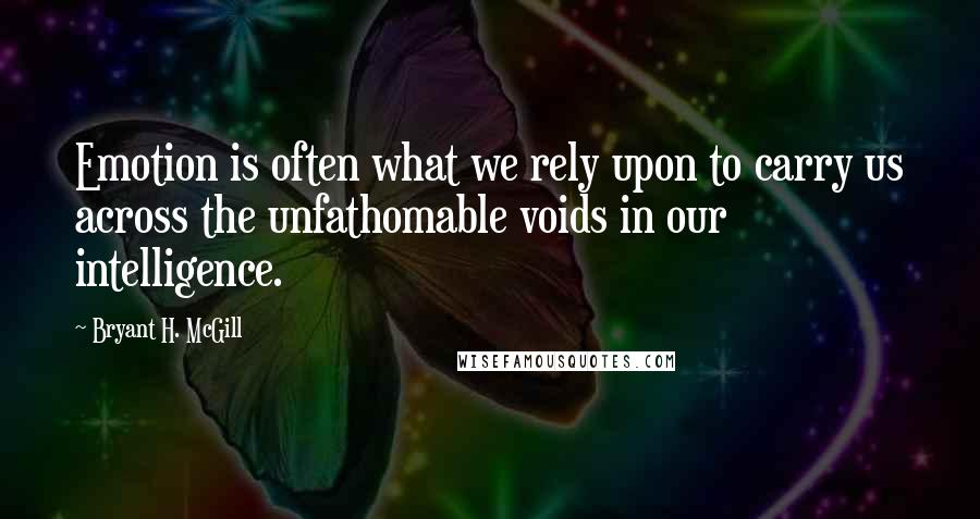 Bryant H. McGill quotes: Emotion is often what we rely upon to carry us across the unfathomable voids in our intelligence.