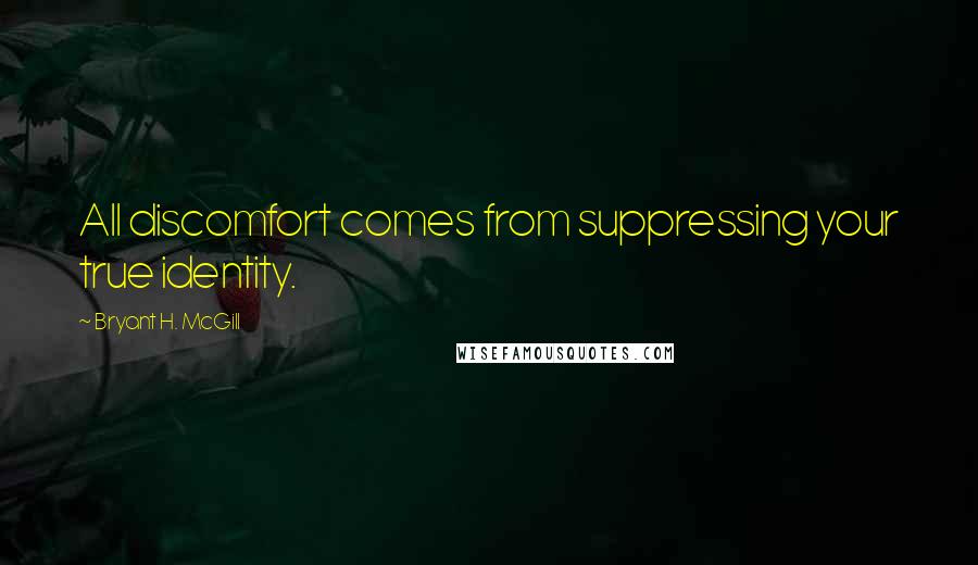 Bryant H. McGill quotes: All discomfort comes from suppressing your true identity.