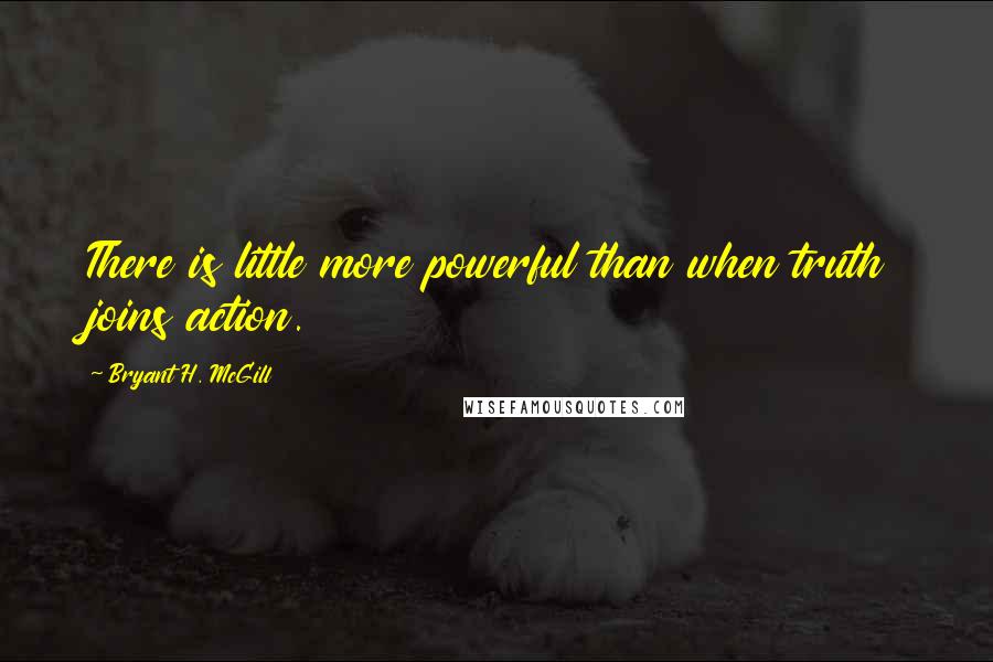 Bryant H. McGill quotes: There is little more powerful than when truth joins action.