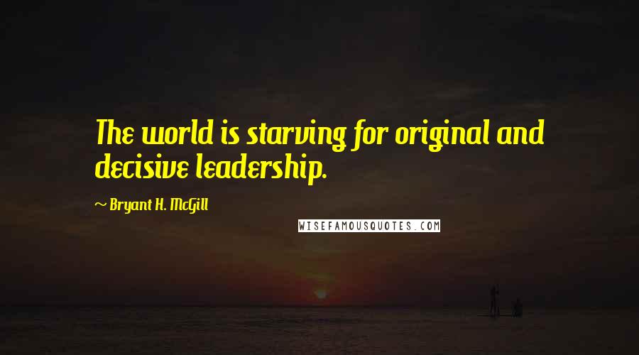 Bryant H. McGill quotes: The world is starving for original and decisive leadership.