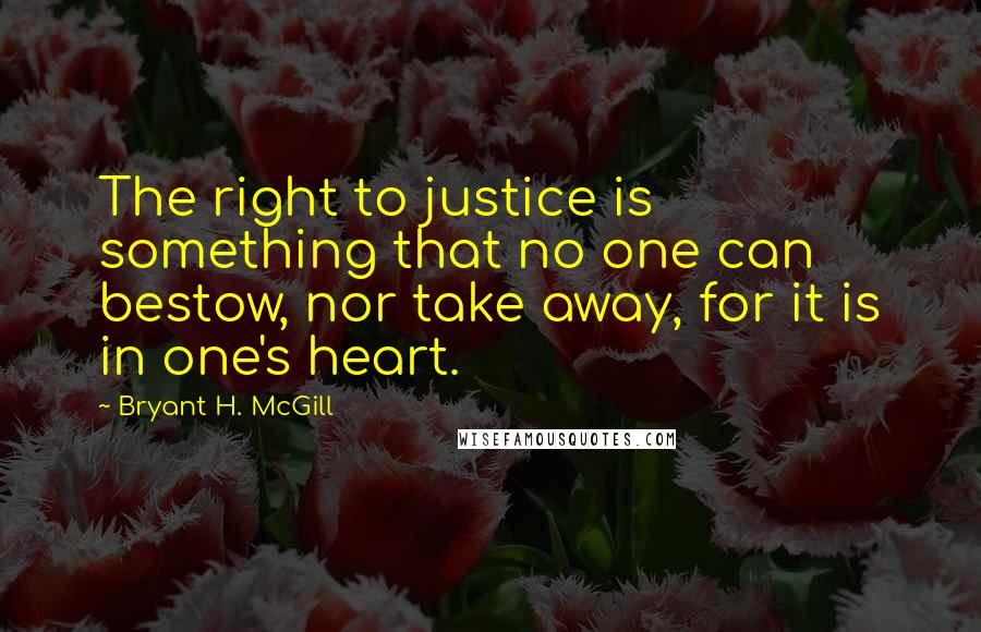 Bryant H. McGill quotes: The right to justice is something that no one can bestow, nor take away, for it is in one's heart.