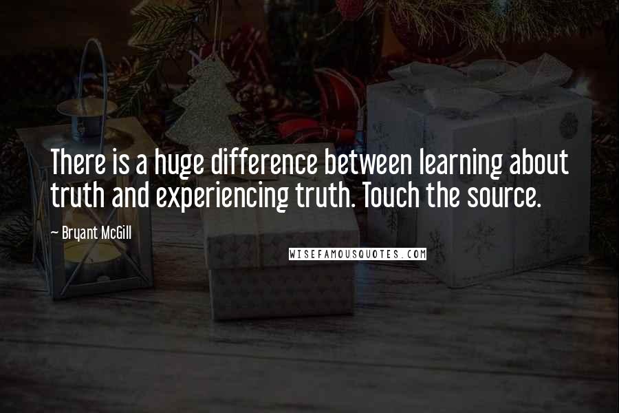 Bryant McGill quotes: There is a huge difference between learning about truth and experiencing truth. Touch the source.
