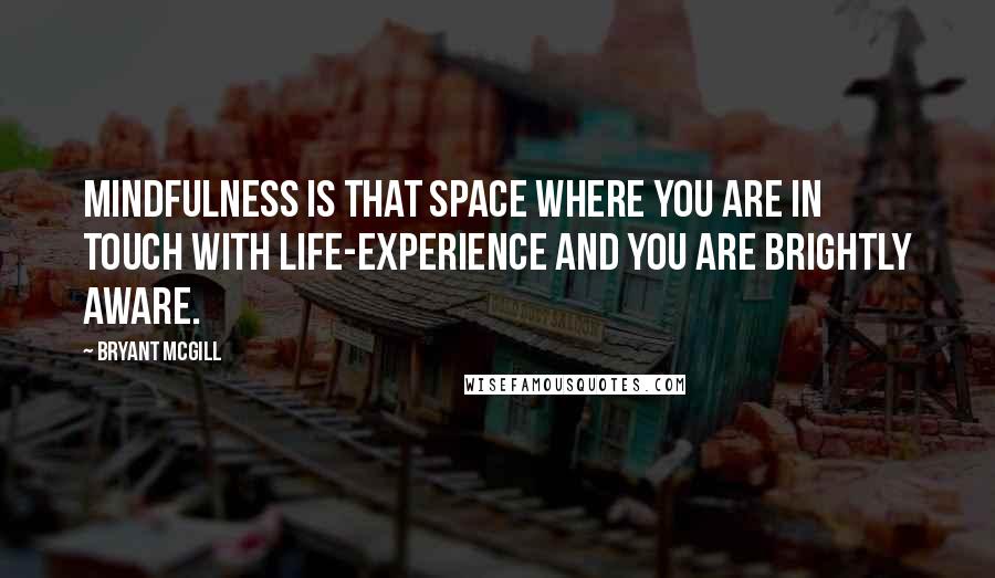 Bryant McGill quotes: Mindfulness is that space where you are in touch with life-experience and you are brightly aware.
