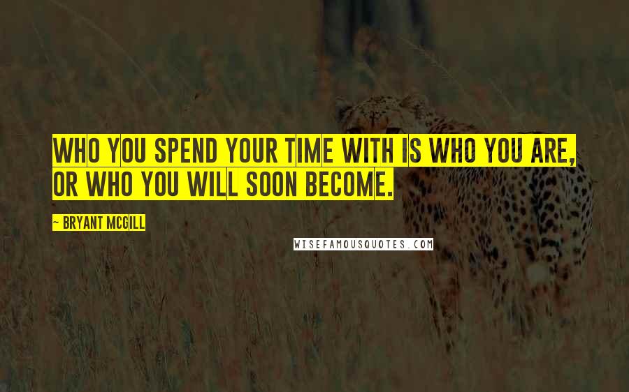 Bryant McGill quotes: Who you spend your time with is who you are, or who you will soon become.