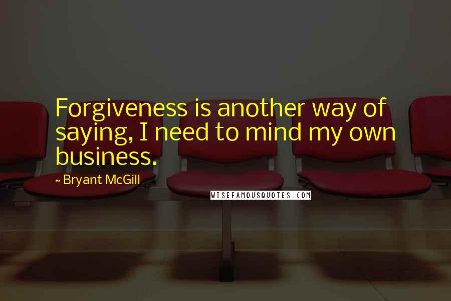 Bryant McGill quotes: Forgiveness is another way of saying, I need to mind my own business.
