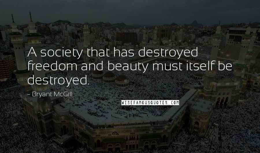 Bryant McGill quotes: A society that has destroyed freedom and beauty must itself be destroyed.