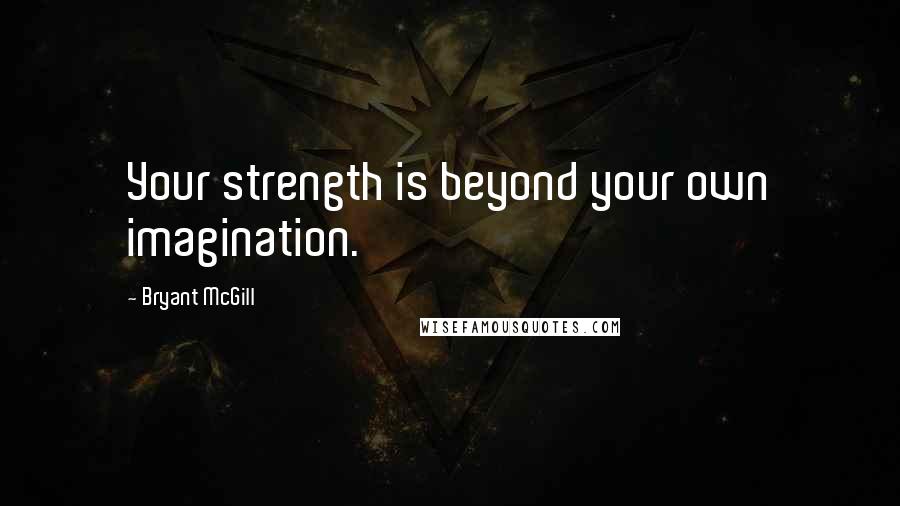 Bryant McGill quotes: Your strength is beyond your own imagination.