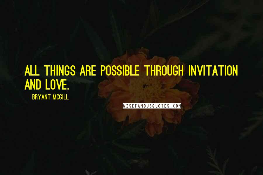 Bryant McGill quotes: All things are possible through invitation and love.